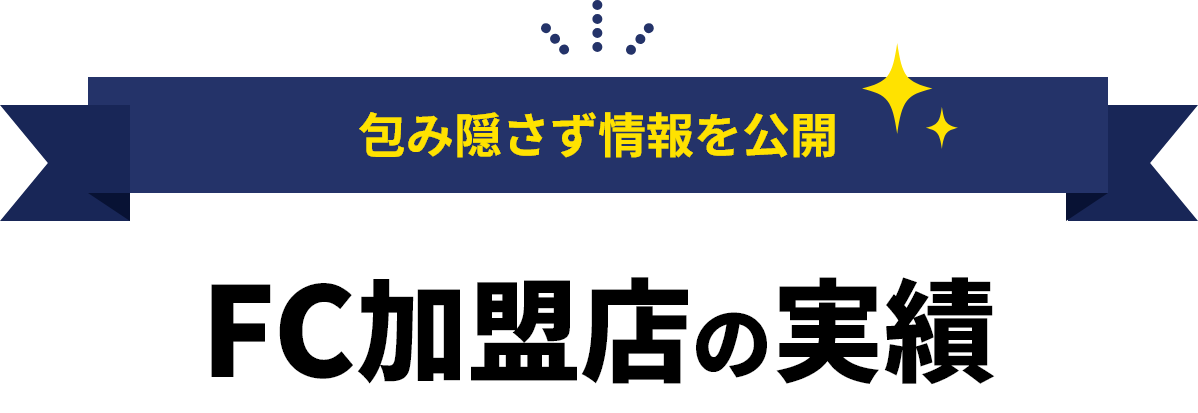 包み隠さず情報を公開 FC加盟店の実績